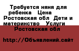 Требуется няня для ребенка › Цена ­ 150 - Ростовская обл. Дети и материнство » Услуги   . Ростовская обл.